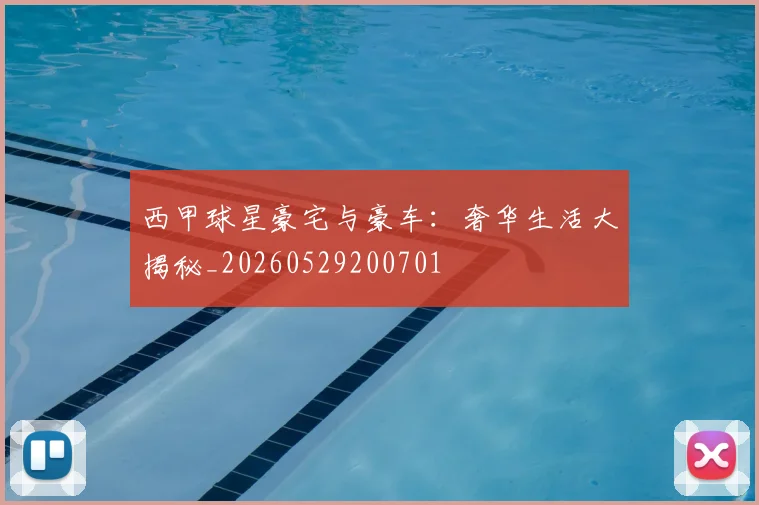 西甲球星豪宅与豪车：奢华生活大揭秘_20260529200701