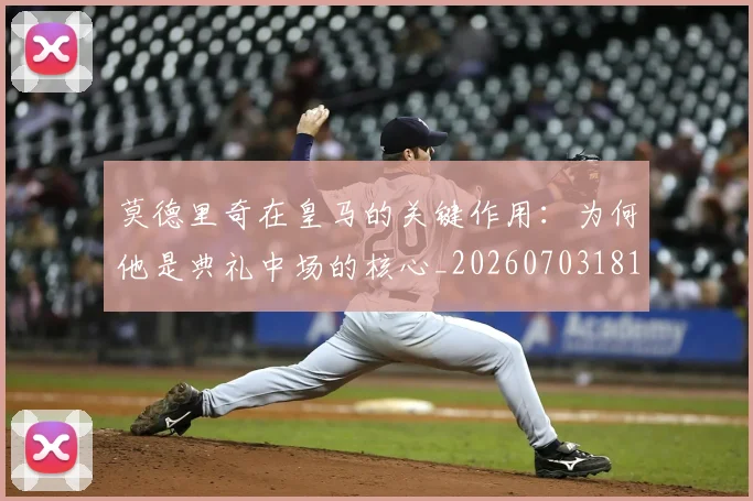 莫德里奇在皇马的关键作用：为何他是典礼中场的核心_20260703181747