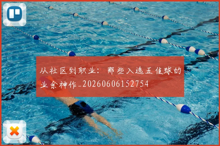 从社区到职业：那些入选五佳球的业余神作_20260606152754