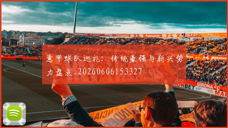 意甲球队巡礼：传统豪强与新兴势力盘点_20260606153327