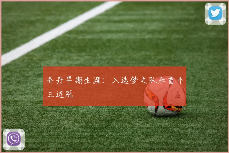 乔丹早期生涯:入选梦之队和首个三连冠