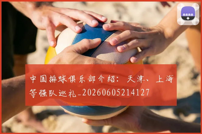 中国排球俱乐部介绍：天津、上海等强队巡礼_20260605214127