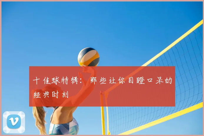 十佳球特辑:那些让你目瞪口呆的经典时刻