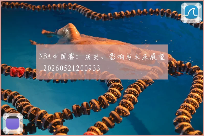 NBA中国赛:历史、影响与未来展望_20260521200933