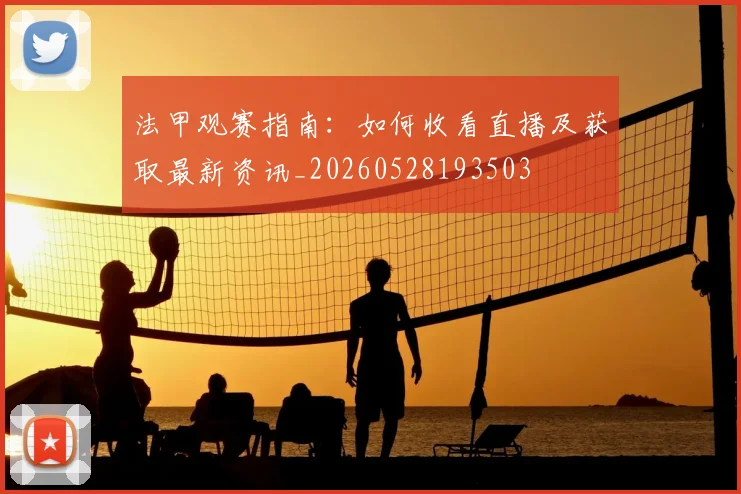 法甲观赛指南：如何收看直播及获取最新资讯_20260528193503