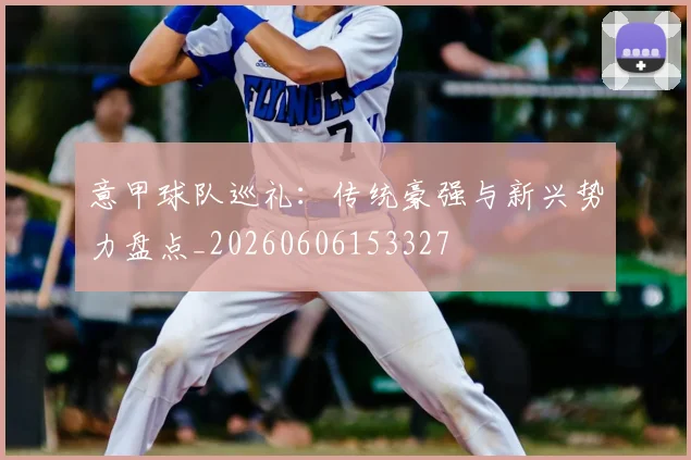 意甲球队巡礼:传统豪强与新兴势力盘点_20260606153327