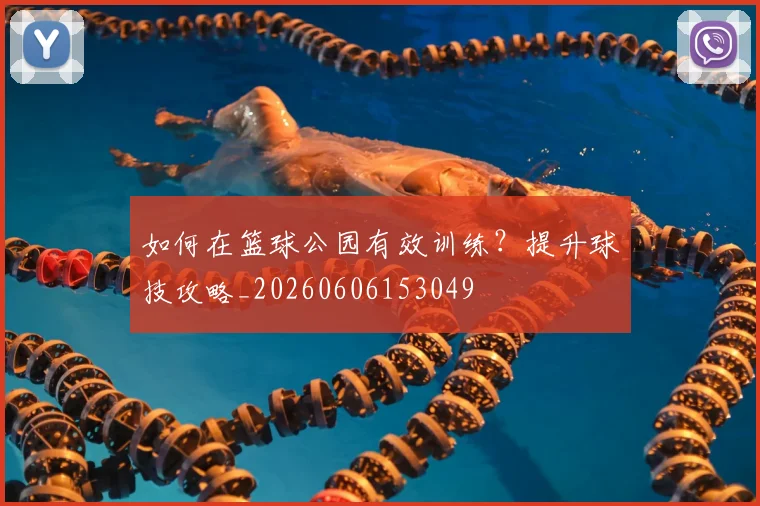 如何在篮球公园有效训练?提升球技攻略_20260606153049