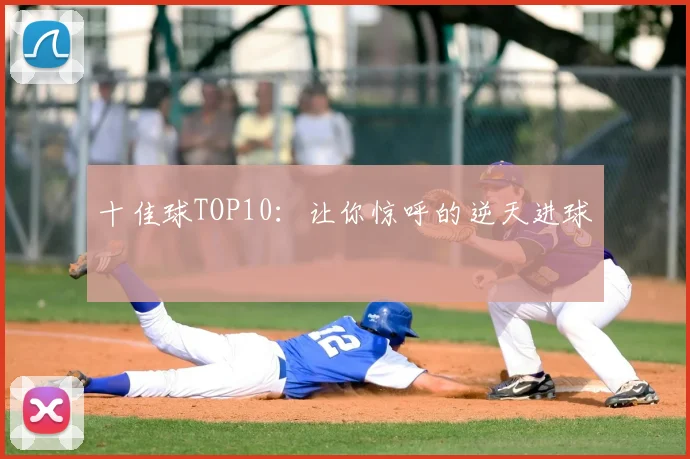 十佳球TOP10:让你惊呼的逆天进球