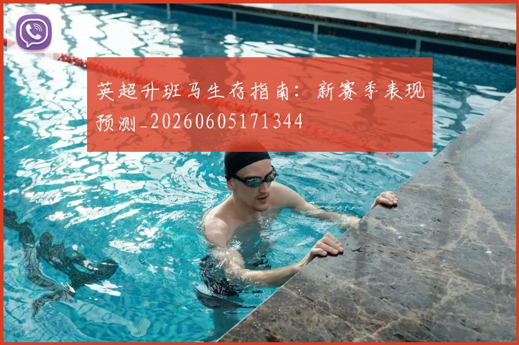 英超升班马生存指南：新赛季表现预测_20260605171344