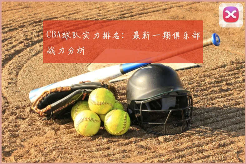 CBA球队实力排名：最新一期俱乐部战力分析