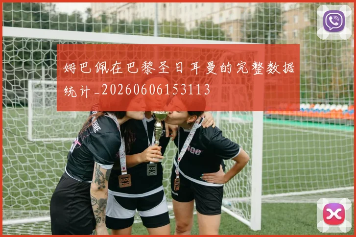 姆巴佩在巴黎圣日耳曼的完整数据统计_20260606153113