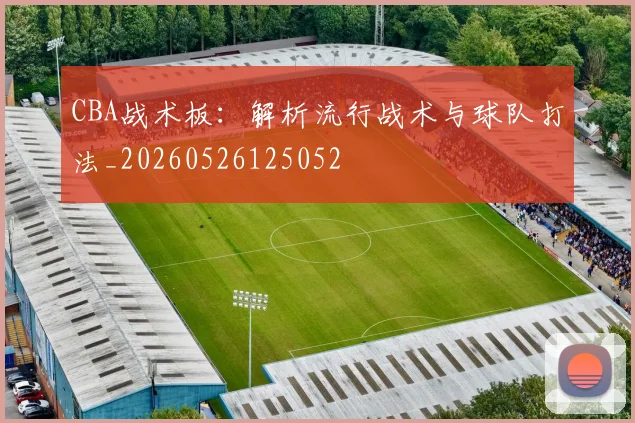 CBA战术板：解析流行战术与球队打法_20260526125052