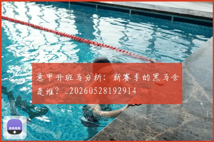 意甲升班马分析:新赛季的黑马会是谁?_20260528192914