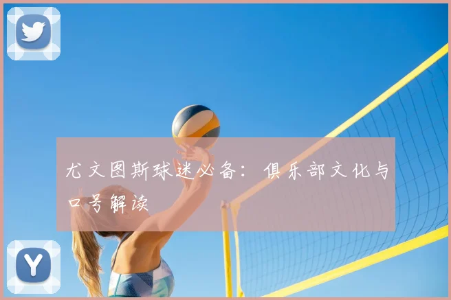 尤文图斯球迷必备:俱乐部文化与口号解读