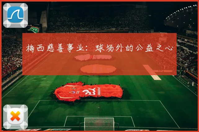 梅西慈善事业：球场外的公益之心