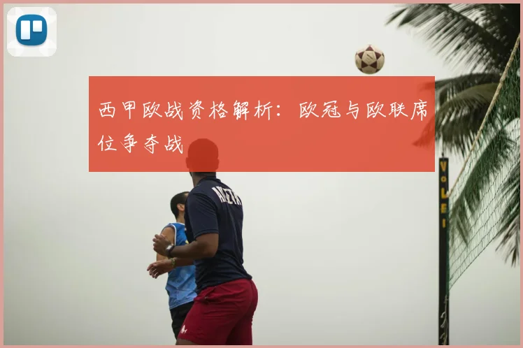 西甲欧战资格解析：欧冠与欧联席位争夺战