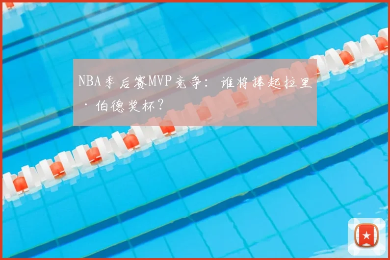 NBA季后赛MVP竞争：谁将捧起拉里·伯德奖杯？