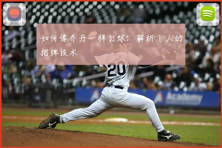 如何像乔丹一样打球：解析飞人的招牌技术