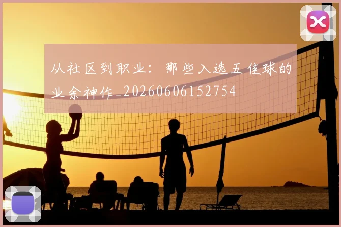 从社区到职业:那些入选五佳球的业余神作_20260606152754