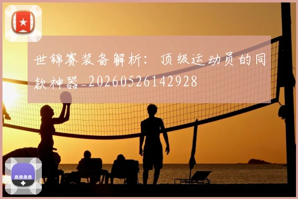 世锦赛装备解析:顶级运动员的同款神器_20260526142928