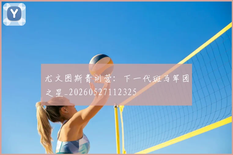 尤文图斯青训营：下一代斑马军团之星_20260527112325