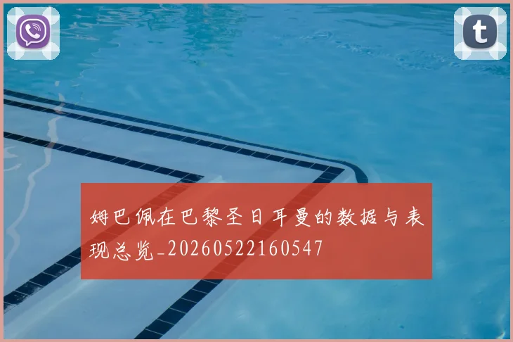 姆巴佩在巴黎圣日耳曼的数据与表现总览_20260522160547